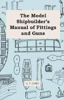 The Model Shipbuilder s Manual of Fittings and Guns - Isard, A. P.