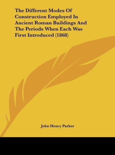 The Different Modes Of Construction Employed In Ancient Roman Buildings And The Periods When Each Was First Introduced (1868) - Parker, John Henry