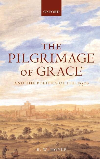 The Pilgrimage of Grace   and the Politics of the 1530 s - Hoyle, R. W.