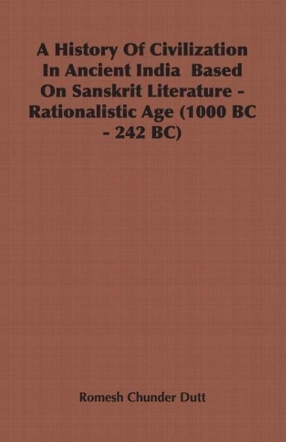 A History Of Civilization In Ancient India  Based On Sanskrit Literature - Rationalistic Age (1000 BC - 242 BC) - Dutt, Romesh Chunder