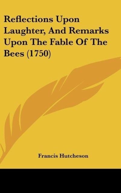 Reflections Upon Laughter, And Remarks Upon The Fable Of The Bees (1750) - Hutcheson, Francis