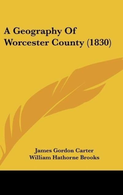 A Geography Of Worcester County (1830) - Carter, James Gordon Brooks, William Hathorne