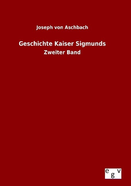 Geschichte Kaiser Sigmunds - Aschbach, Joseph von