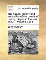 The natural history and antiquities of the county of Surrey. Begun in the year 1673... Volume 2 of 5 - Aubrey, John