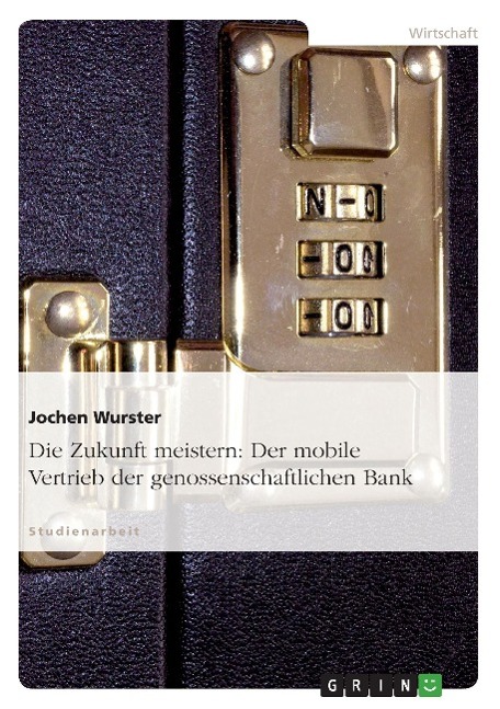 Die Zukunft meistern: Der mobile Vertrieb der genossenschaftlichen Bank - Wurster, Jochen