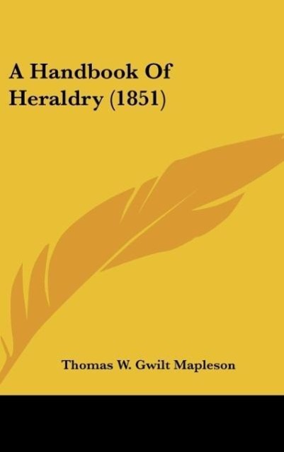 A Handbook Of Heraldry (1851) - Mapleson, Thomas W. Gwilt