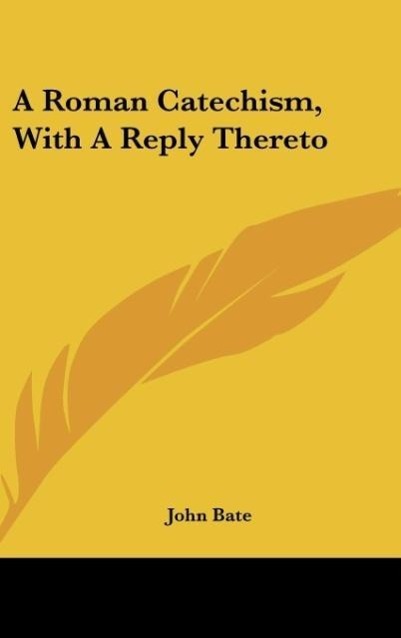 A Roman Catechism, With A Reply Thereto - Bate, John