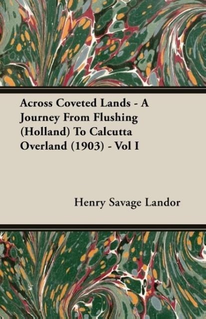 Across Coveted Lands - A Journey From Flushing (Holland) To Calcutta Overland (1903) - Vol I - Landor, Henry Savage