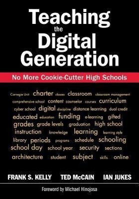 Teaching the Digital Generation: No More Cookie-Cutter High Schools - Kelly, Frank S. Jukes, Ian McCain, Ted