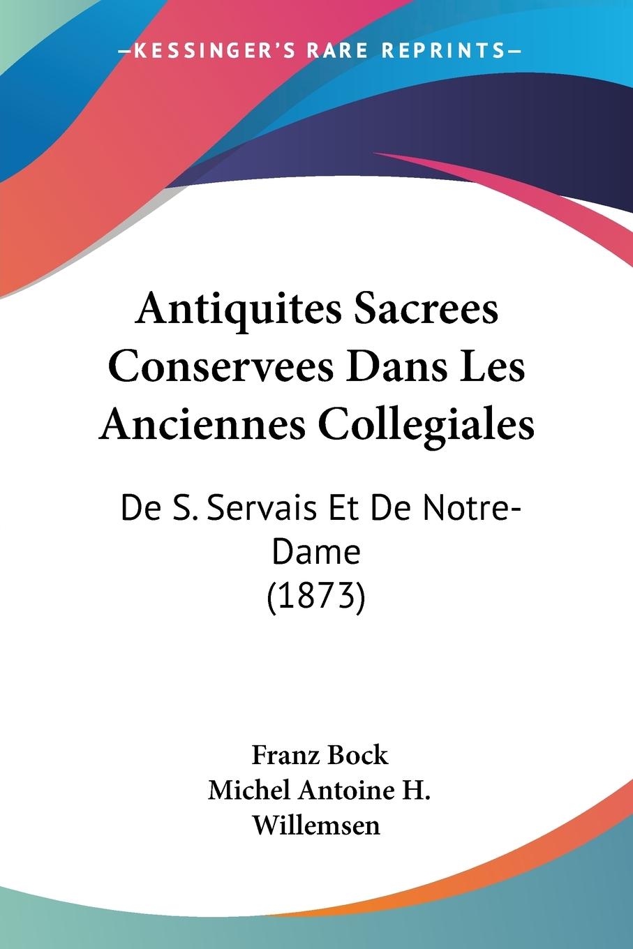 Antiquites Sacrees Conservees Dans Les Anciennes Collegiales - Bock, Franz Willemsen, Michel Antoine H.