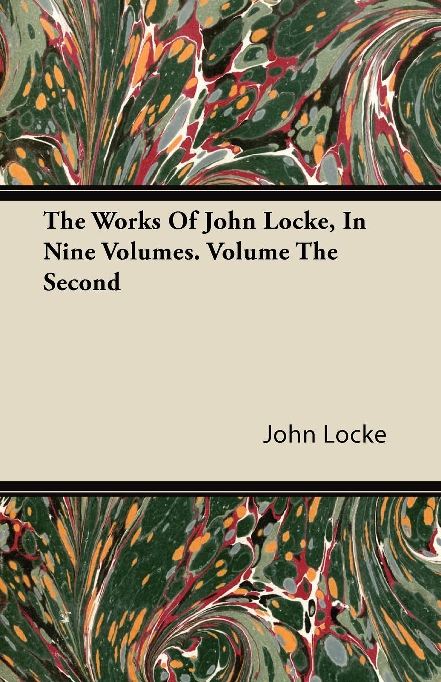 The Works Of John Locke, In Nine Volumes. Volume The Second - Locke, John