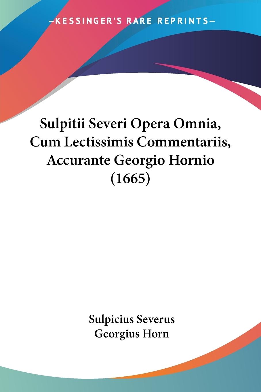 Sulpitii Severi Opera Omnia, Cum Lectissimis Commentariis, Accurante Georgio Hornio (1665) - Severus, Sulpicius