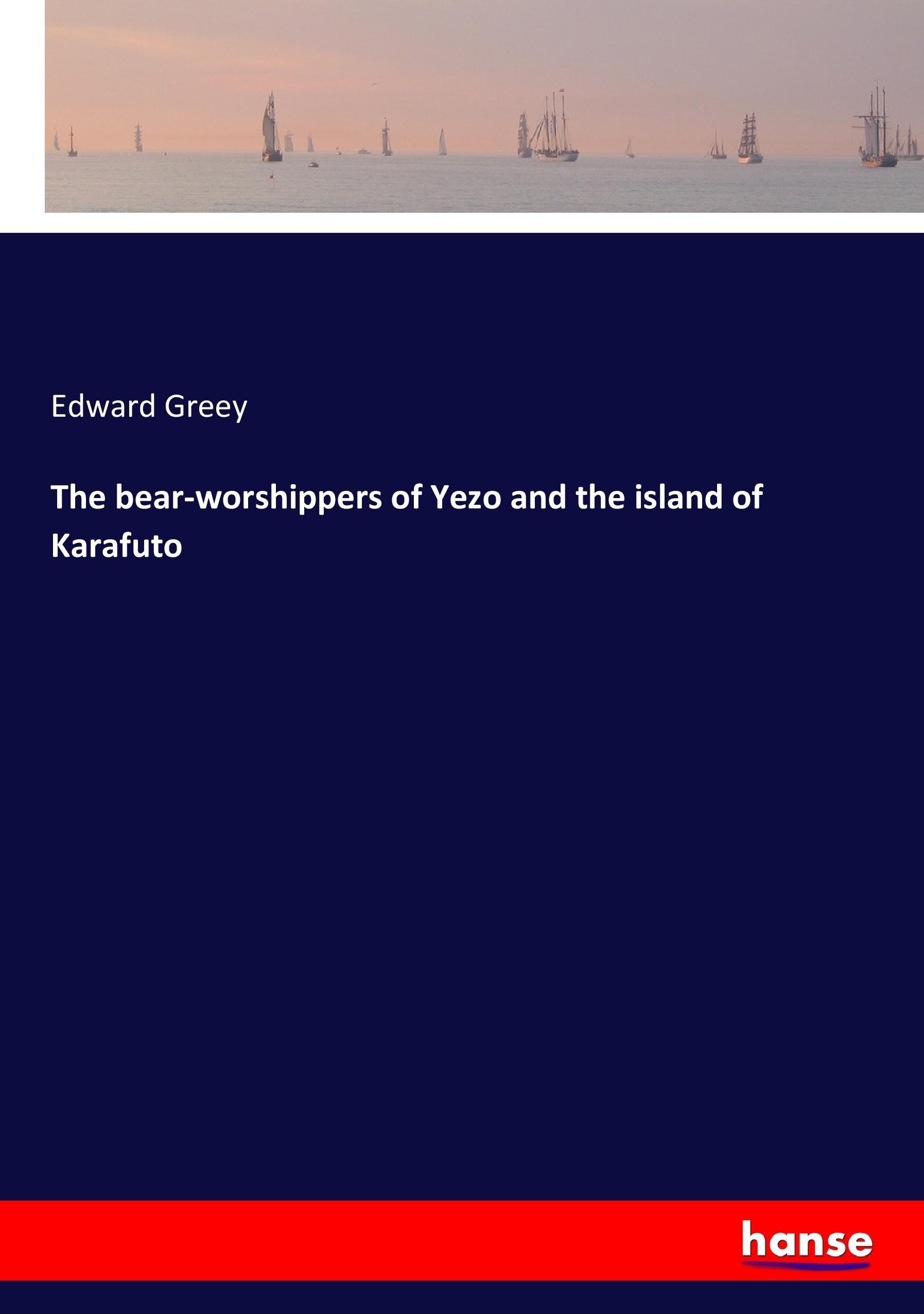 The bear-worshippers of Yezo and the island of Karafuto - Greey, Edward