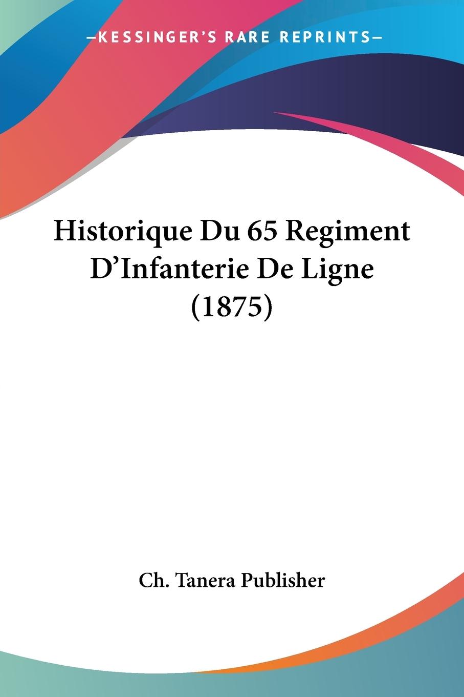 Historique Du 65 Regiment D Infanterie De Ligne (1875) - Ch. Tanera Publisher