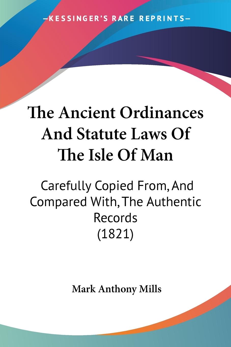 The Ancient Ordinances And Statute Laws Of The Isle Of Man - Mills, Mark Anthony