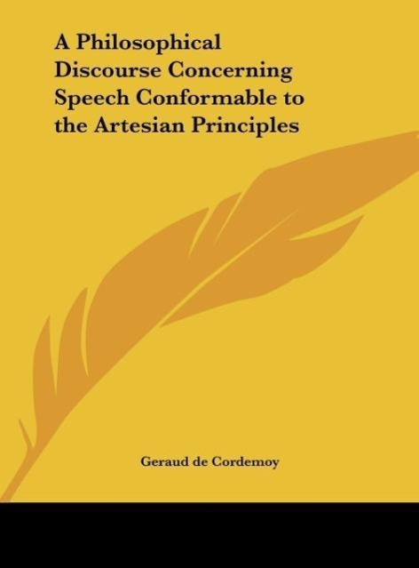 A Philosophical Discourse Concerning Speech Conformable to the Artesian Principles - De Cordemoy, Geraud