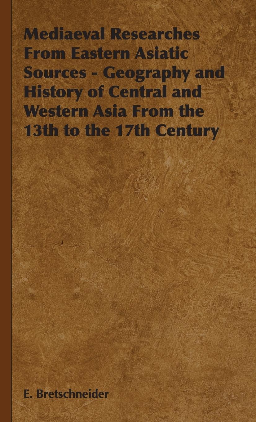 Mediaeval Researches from Eastern Asiatic Sources - Geography and History of Central and Western Asia from the 13th to the 17th Century - Bretschneider, Emil V. Bretschneider, E.