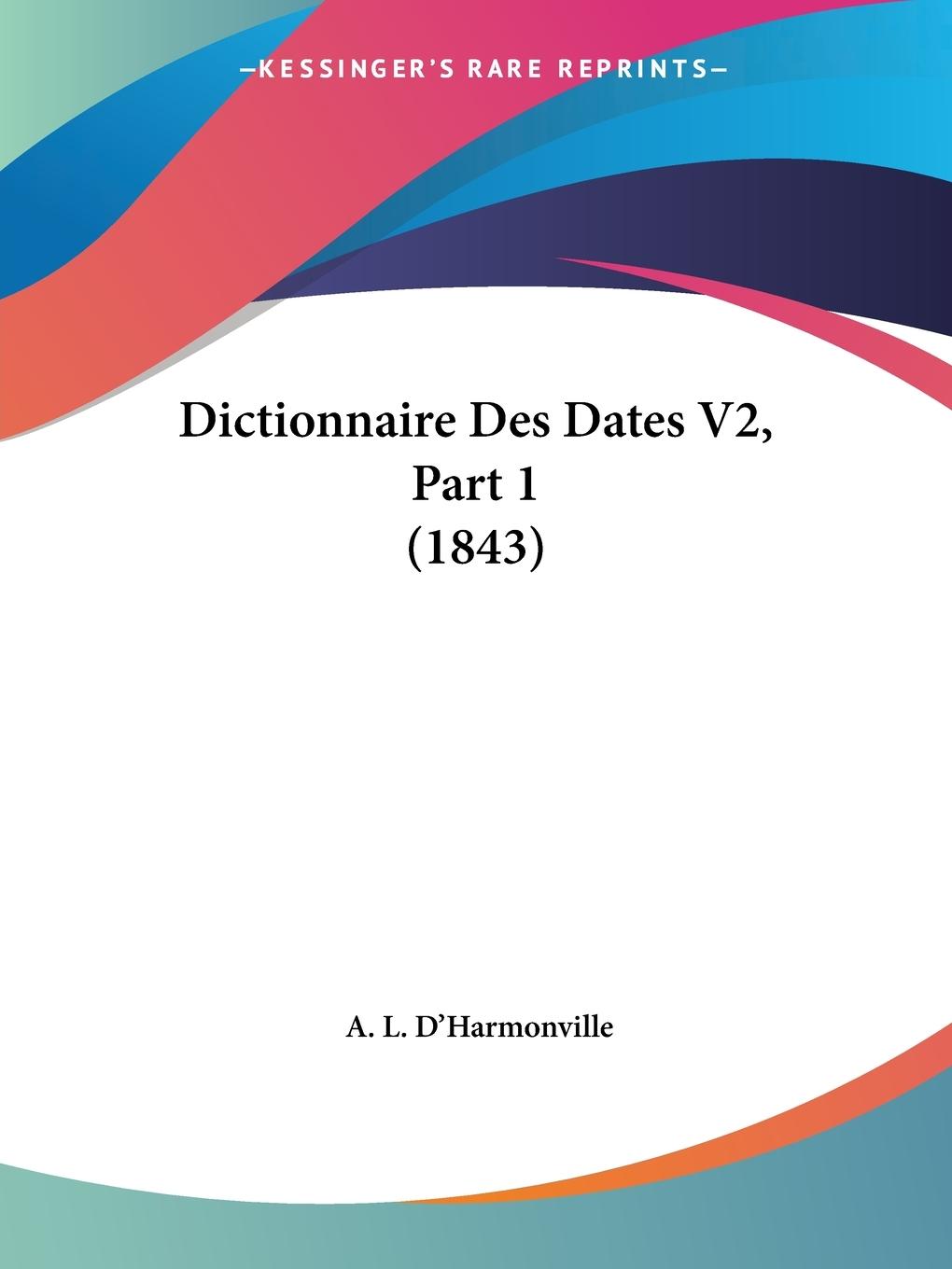 Dictionnaire Des Dates V2, Part 1 (1843) - D Harmonville, A. L.