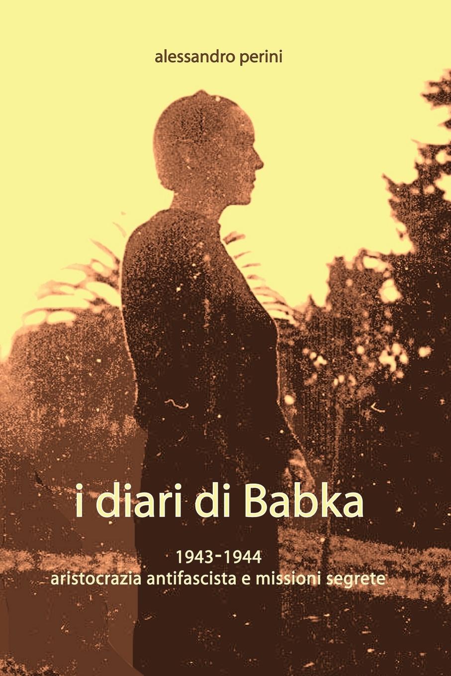 I Diari Di Babka 1943-1944 Aristocrazia Antifascista E Missioni Segrete - Perini, Alessandro