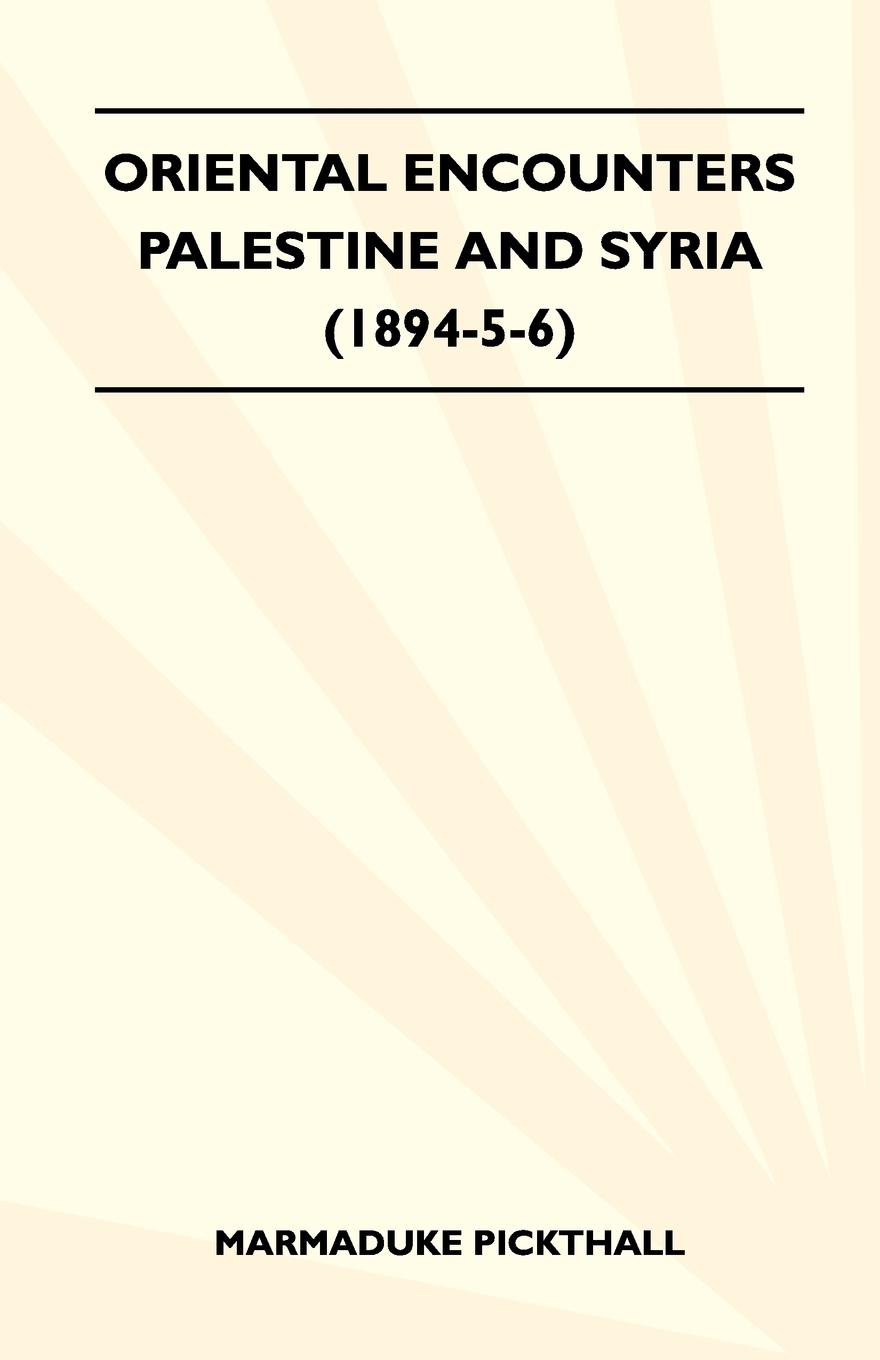 Oriental Encounters - Palestine And Syria (1894-5-6) - Pickthall, Marmaduke