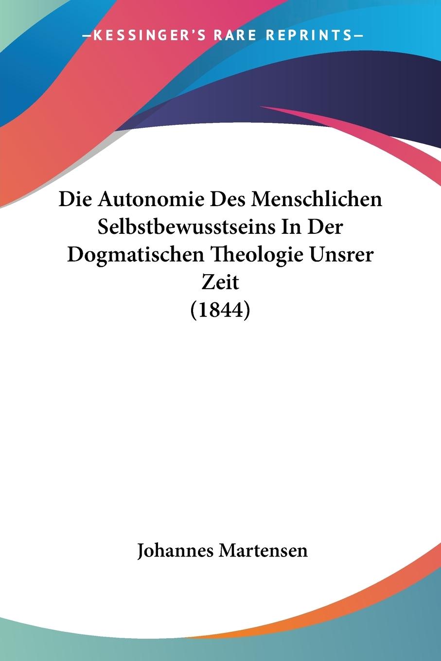 Die Autonomie Des Menschlichen Selbstbewusstseins In Der Dogmatischen Theologie Unsrer Zeit (1844) - Martensen, Johannes