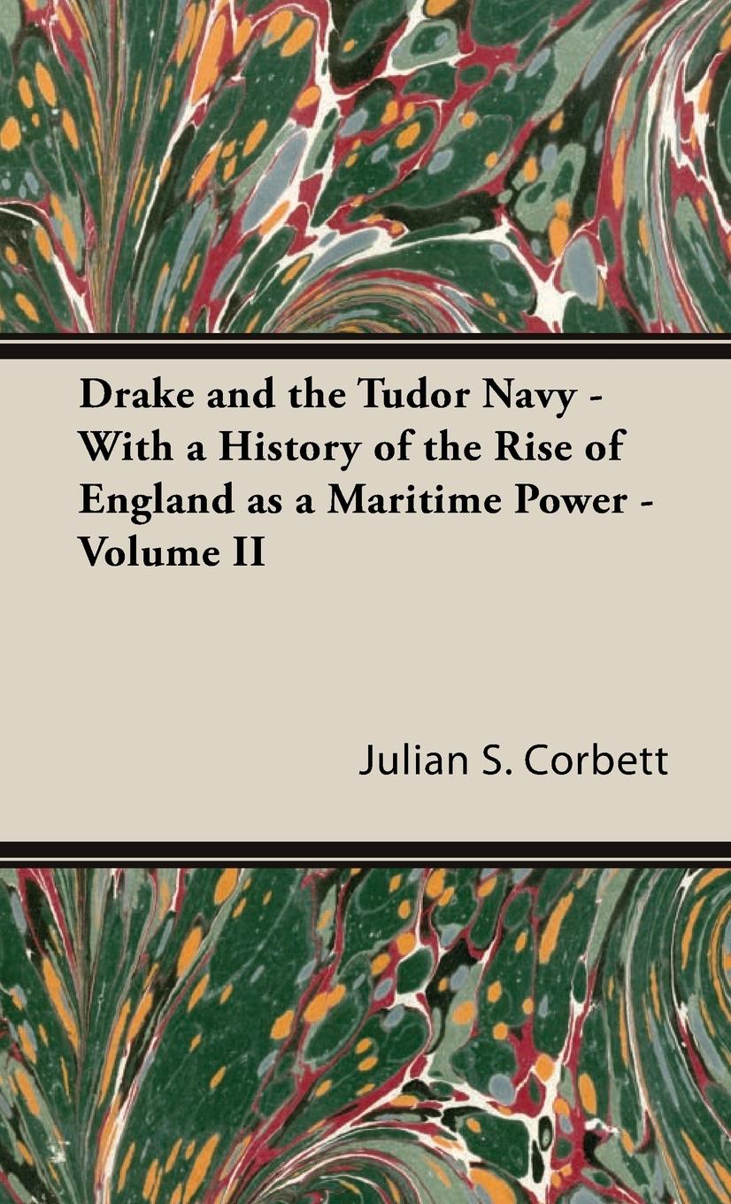 Drake and the Tudor Navy - With a History of the Rise of England as a Maritime Power - Volume II - Corbett, Julian S.