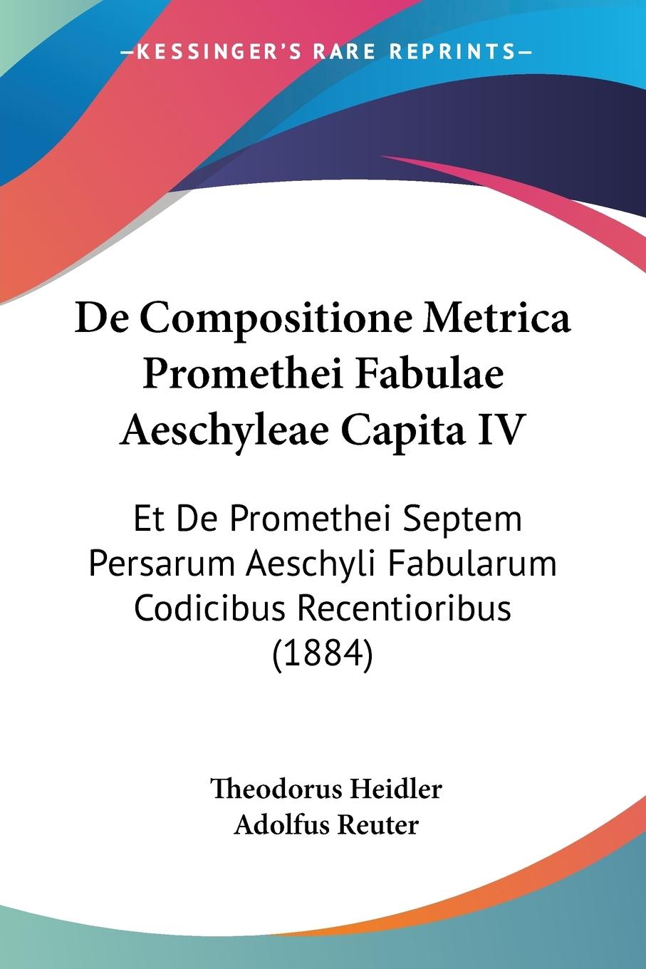 De Compositione Metrica Promethei Fabulae Aeschyleae Capita IV - Heidler, Theodorus Reuter, Adolfus