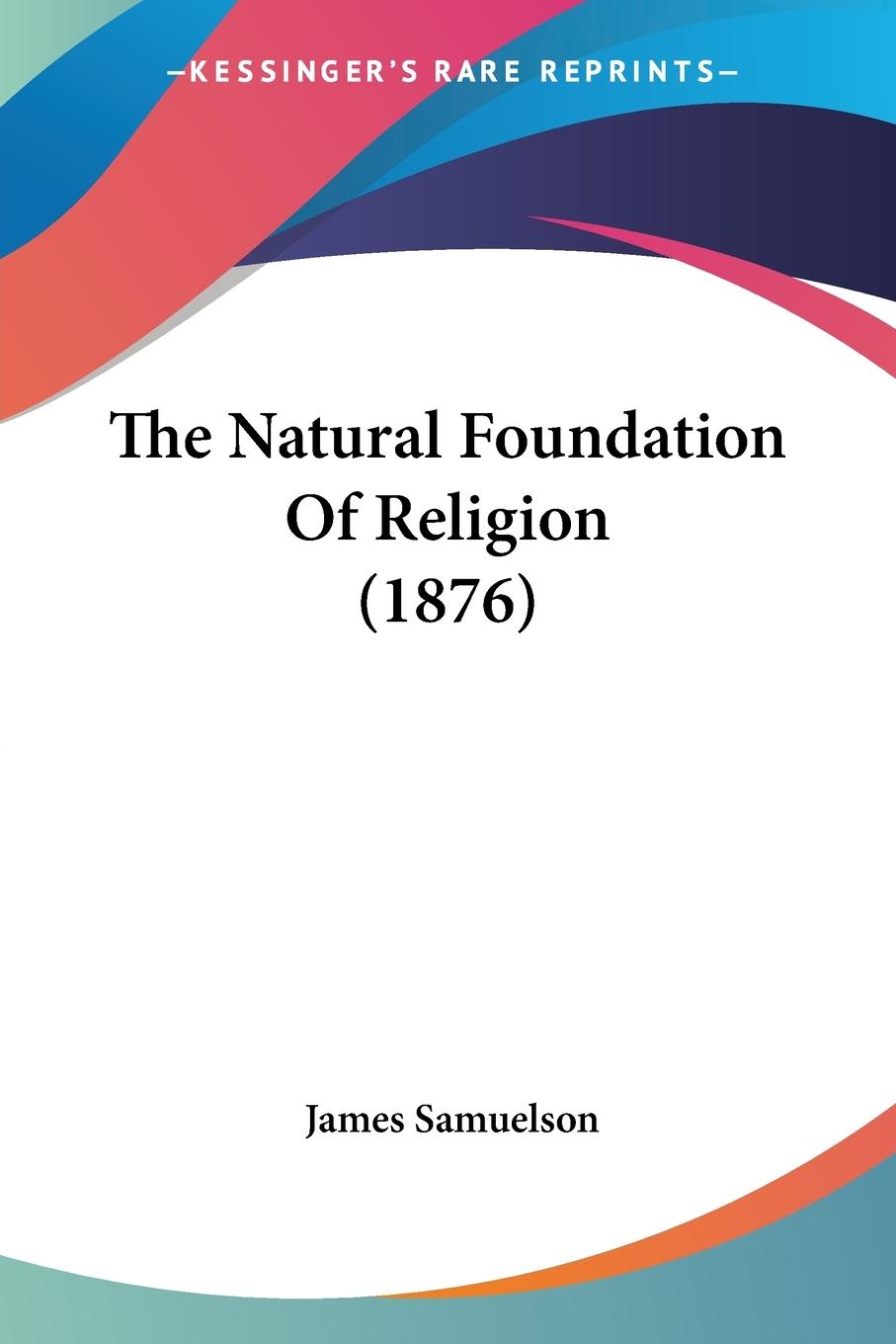 The Natural Foundation Of Religion (1876) - Samuelson, James