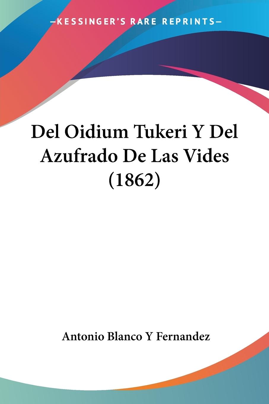 Del Oidium Tukeri Y Del Azufrado De Las Vides (1862) - Fernandez, Antonio Blanco Y
