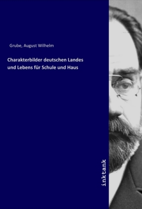 Charakterbilder deutschen Landes und Lebens fuer Schule und Haus - Grube, August Wilhelm