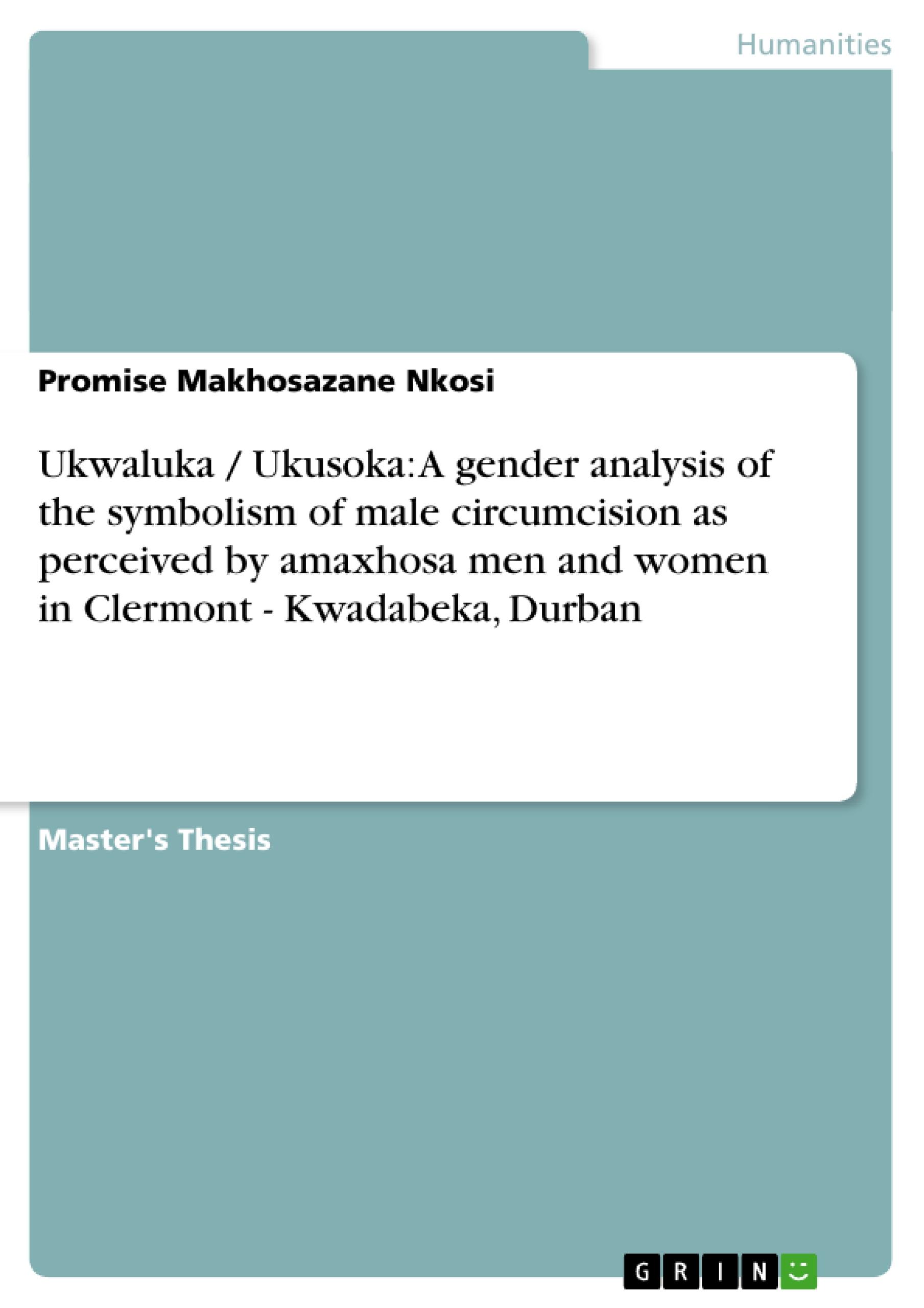 Ukwaluka / Ukusoka: A gender analysis of the symbolism of male circumcision as perceived by amaxhosa men and women in Clermont - Kwadabeka, Durban - Nkosi, Promise Makhosazane