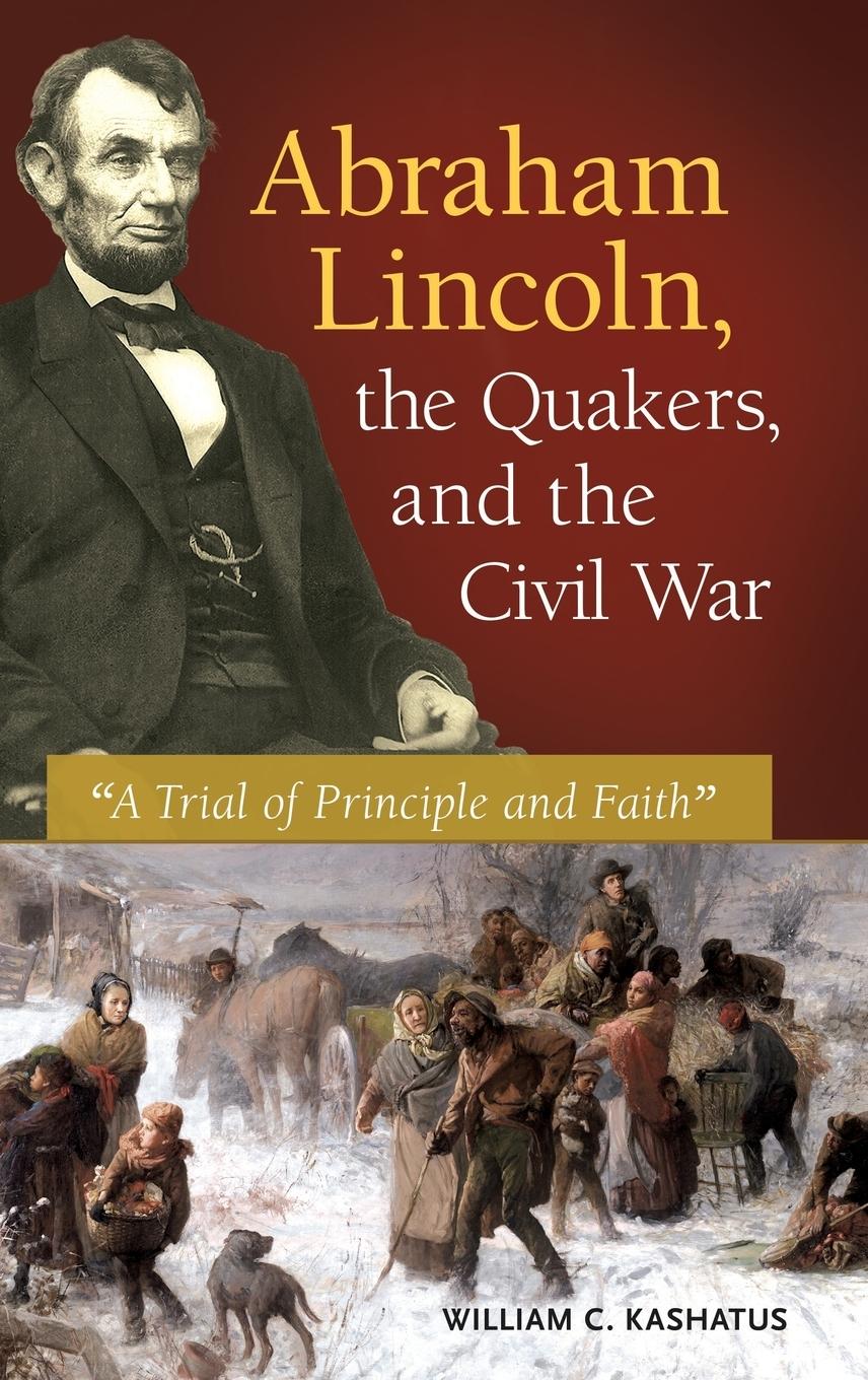 Abraham Lincoln, the Quakers, and the Civil War - Kashatus, William