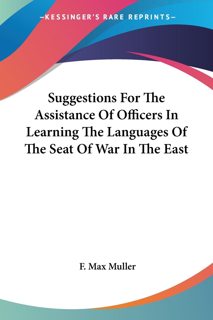 Suggestions For The Assistance Of Officers In Learning The Languages Of The Seat Of War In The East - Muller, F. Max