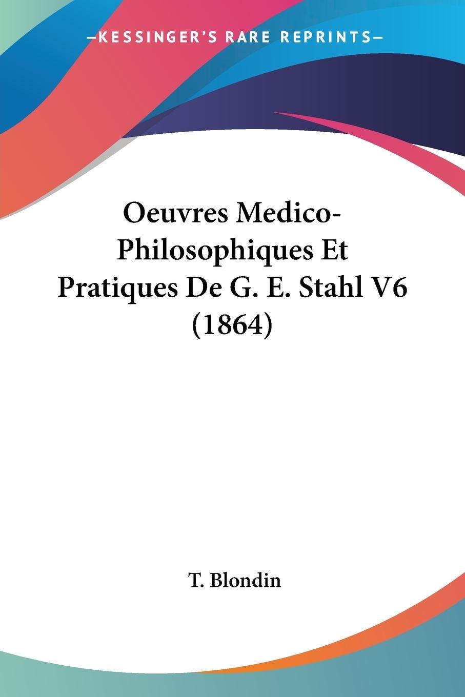 Oeuvres Medico-Philosophiques Et Pratiques De G. E. Stahl V6 (1864) - Blondin, T.