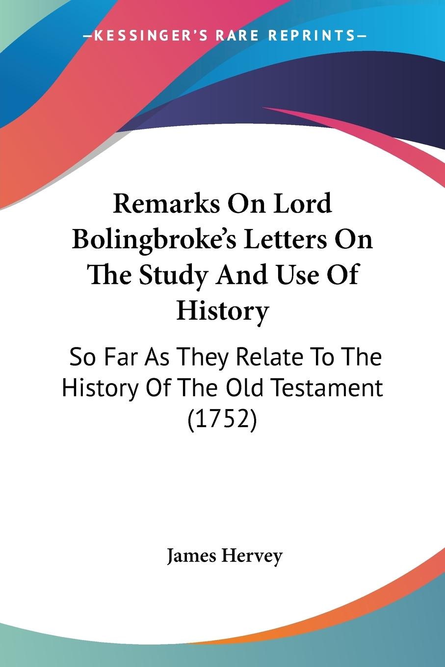 Remarks On Lord Bolingbroke s Letters On The Study And Use Of History - Hervey, James
