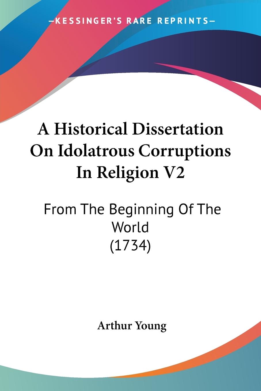 A Historical Dissertation On Idolatrous Corruptions In Religion V2 - Young, Arthur