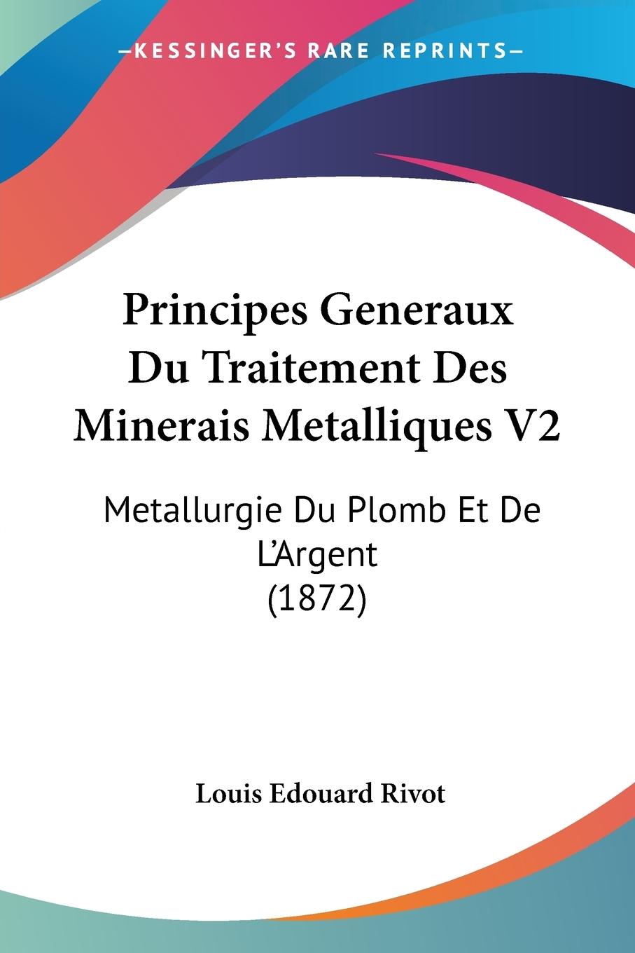 Principes Generaux Du Traitement Des Minerais Metalliques V2 - Rivot, Louis Edouard