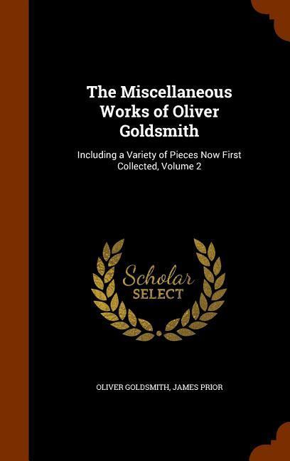 The Miscellaneous Works of Oliver Goldsmith: Including a Variety of Pieces Now First Collected, Volume 2 - Goldsmith, Oliver Prior, James