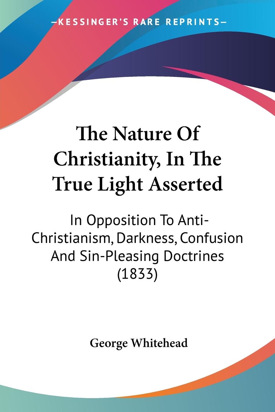 The Nature Of Christianity, In The True Light Asserted - Whitehead, George