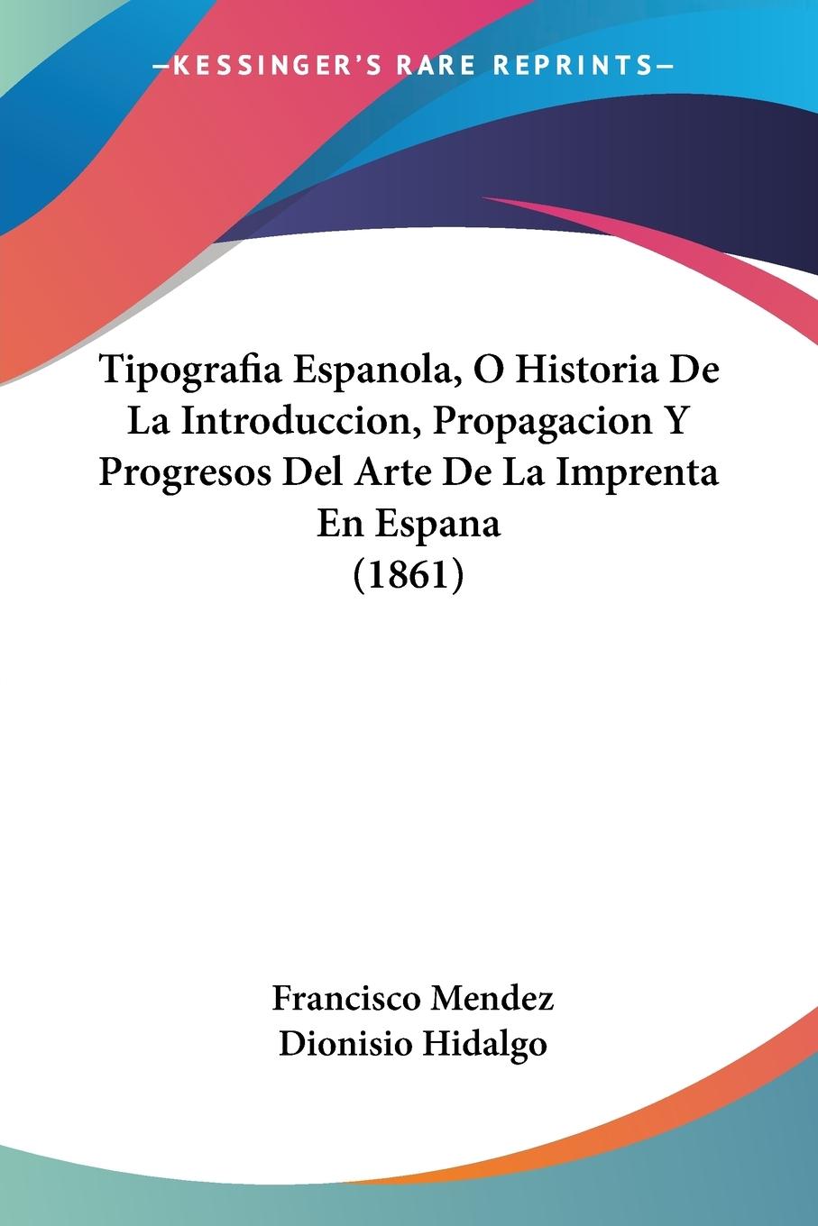 Tipografia Espanola, O Historia De La Introduccion, Propagacion Y Progresos Del Arte De La Imprenta En Espana (1861) - Mendez, Francisco