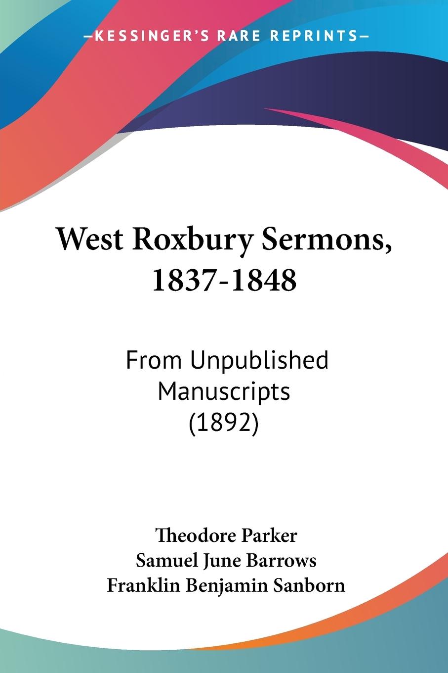 West Roxbury Sermons, 1837-1848 - Parker, Theodore Barrows, Samuel June Sanborn, Franklin Benjamin