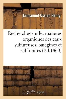 Recherches Chimiques Et Médicales Sur Les Matières Organiques Des Eaux Sulfureuses: Barégines Et Sulfuraires - Henry, Emmanuel-Ossian