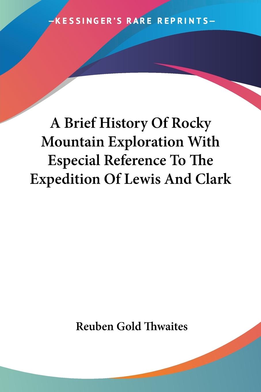 A Brief History Of Rocky Mountain Exploration With Especial Reference To The Expedition Of Lewis And Clark - Thwaites, Reuben Gold