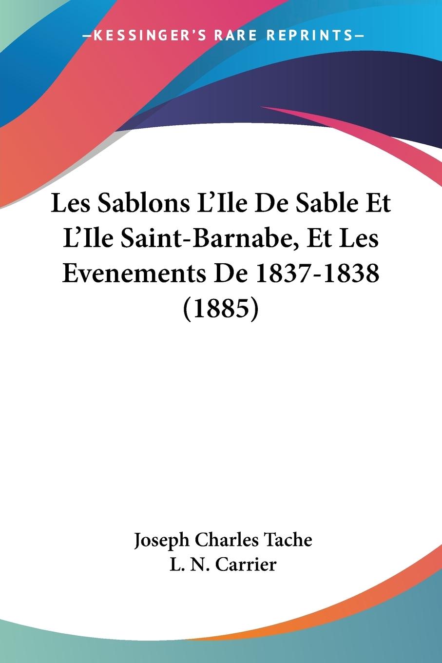 Les Sablons L Ile De Sable Et L Ile Saint-Barnabe, Et Les Evenements De 1837-1838 (1885) - Tache, Joseph Charles Carrier, L. N.