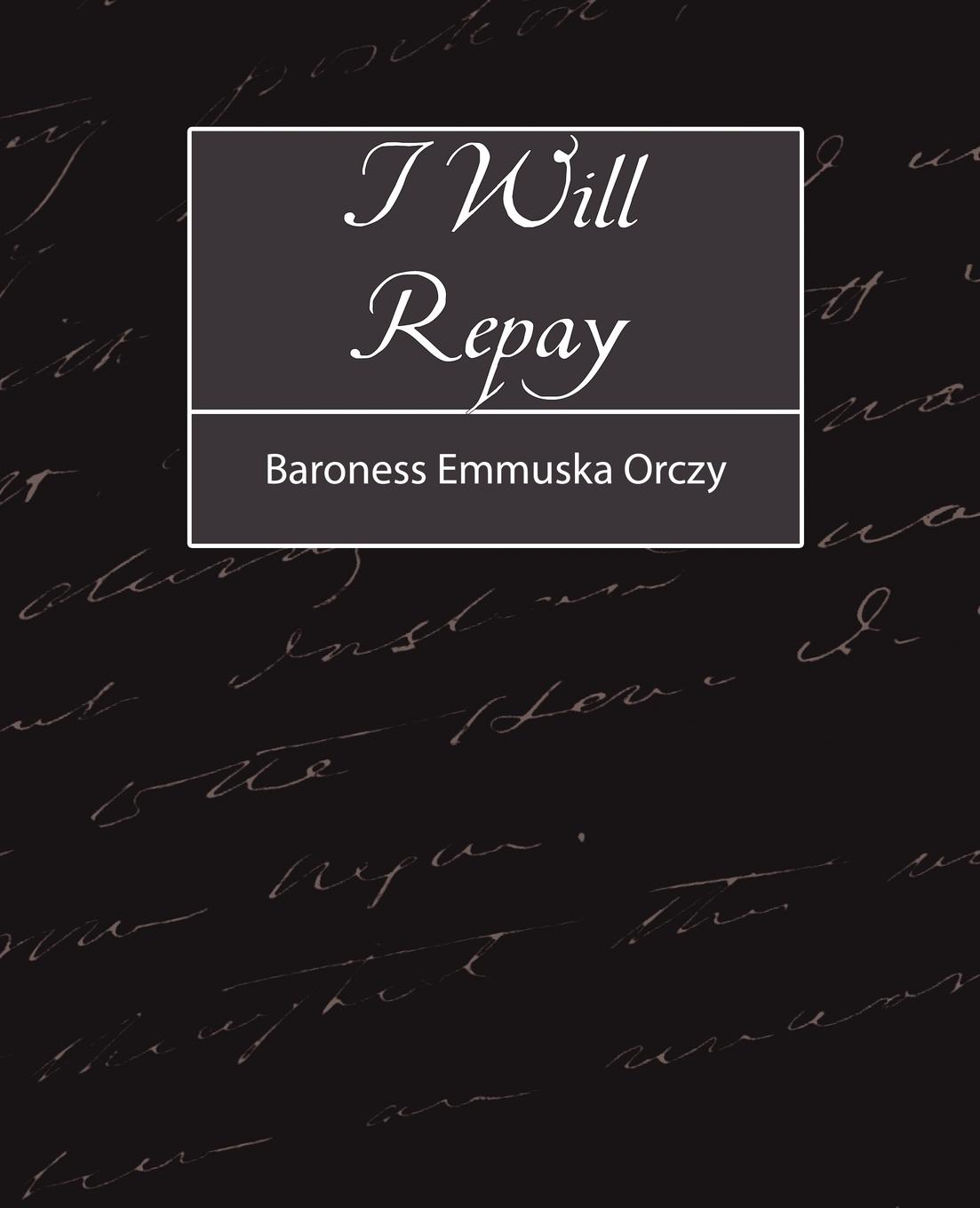 I Will Repay - Baroness Emmuska Orczy, Emmuska Orczy Baroness Emmuska Orczy