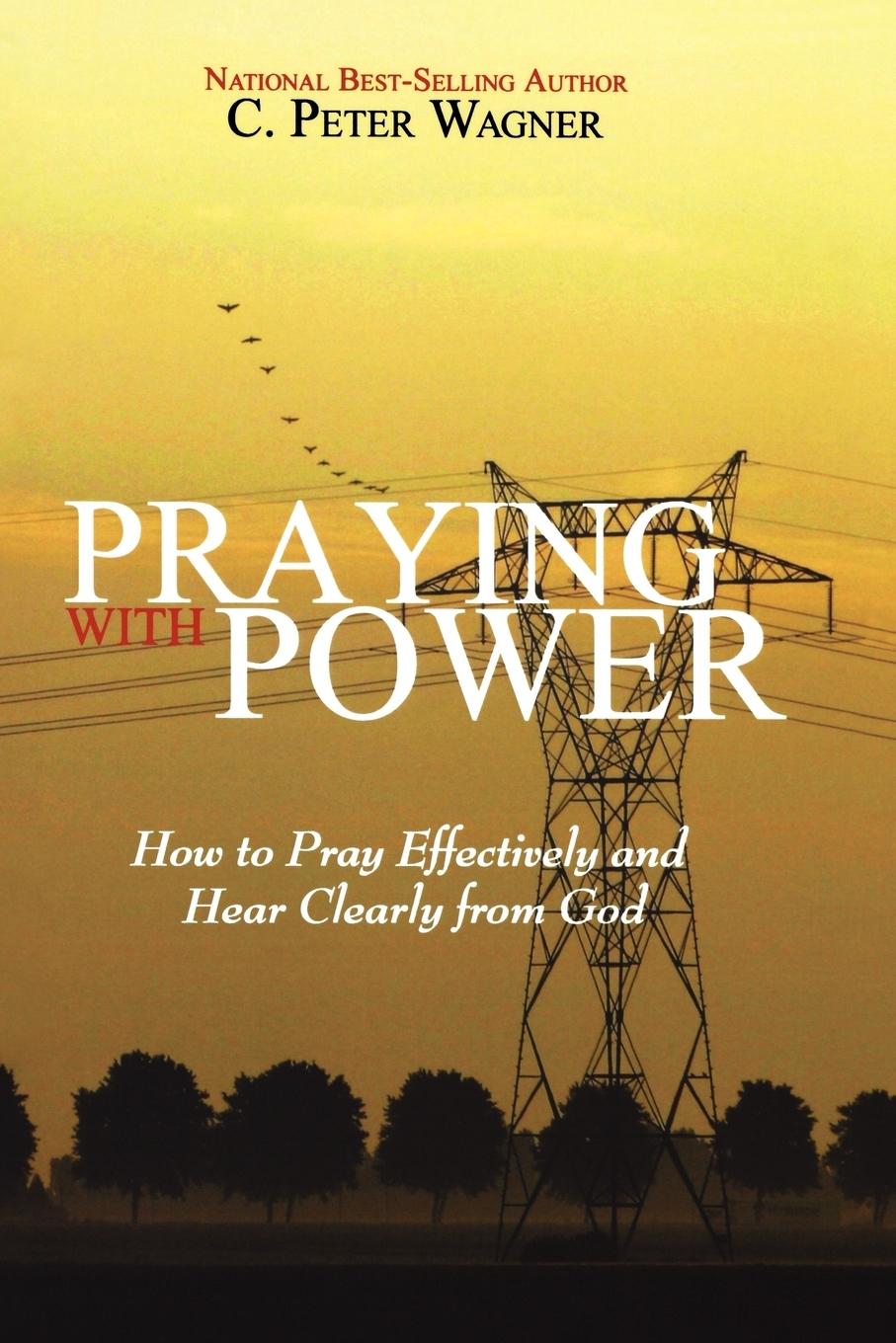 Praying with Power: How to Prayer Effectively and Hear Clearly from God - Wagner, C. Peter