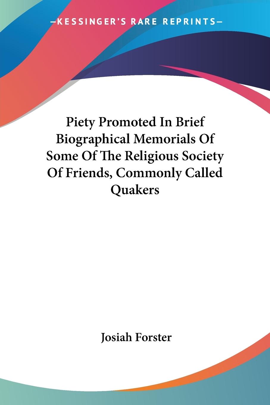 Piety Promoted In Brief Biographical Memorials Of Some Of The Religious Society Of Friends, Commonly Called Quakers - Forster, Josiah