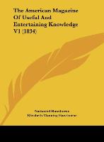 The American Magazine Of Useful And Entertaining Knowledge V1 (1834) - Hawthorne, Nathaniel Hawthorne, Elizabeth Manning
