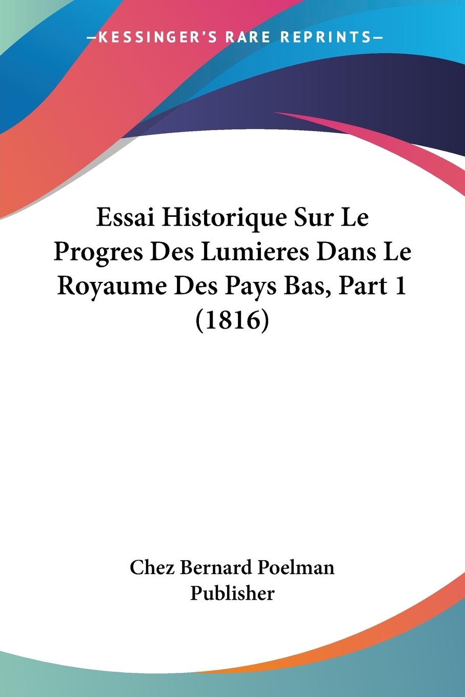 Essai Historique Sur Le Progres Des Lumieres Dans Le Royaume Des Pays Bas, Part 1 (1816) - Chez Bernard Poelman Publisher