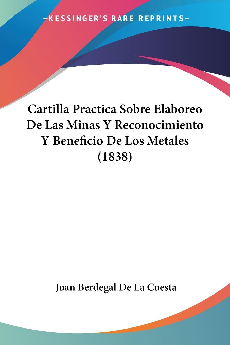 Cartilla Practica Sobre Elaboreo De Las Minas Y Reconocimiento Y Beneficio De Los Metales (1838) - De La Cuesta, Juan Berdegal